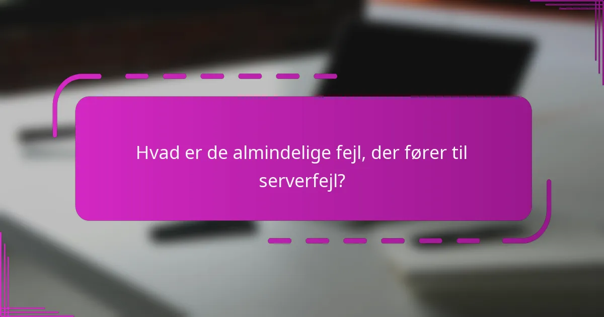 Hvad er de almindelige fejl, der fører til serverfejl?