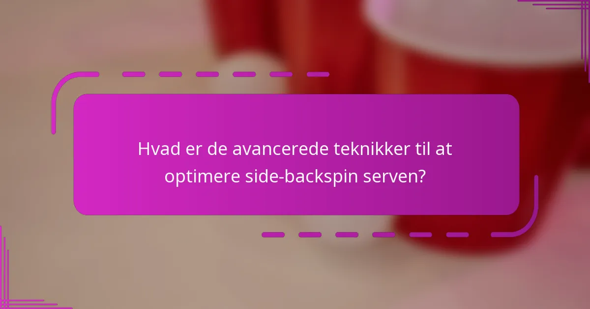 Hvad er de avancerede teknikker til at optimere side-backspin serven?