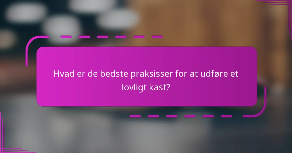 Hvad er de bedste praksisser for at udføre et lovligt kast?