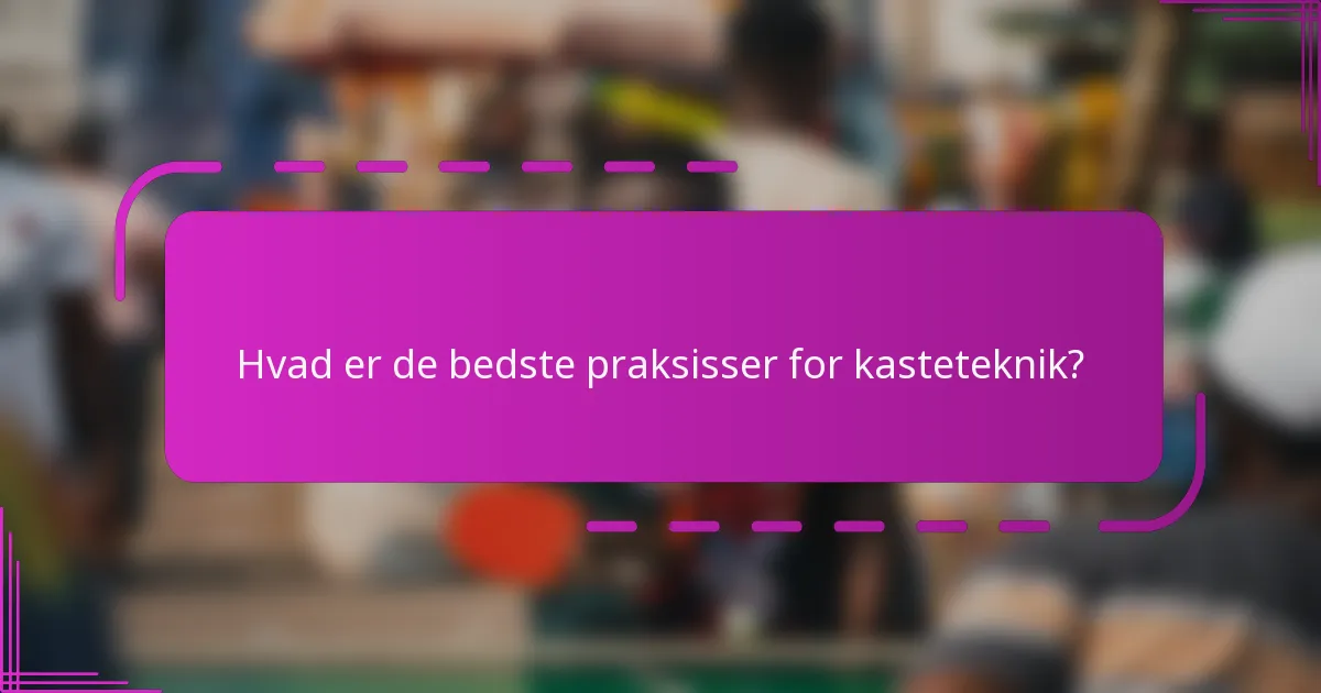 Hvad er de bedste praksisser for kasteteknik?