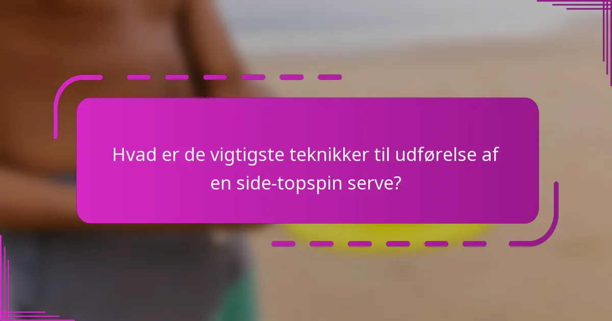 Hvad er de vigtigste teknikker til udførelse af en side-topspin serve?
