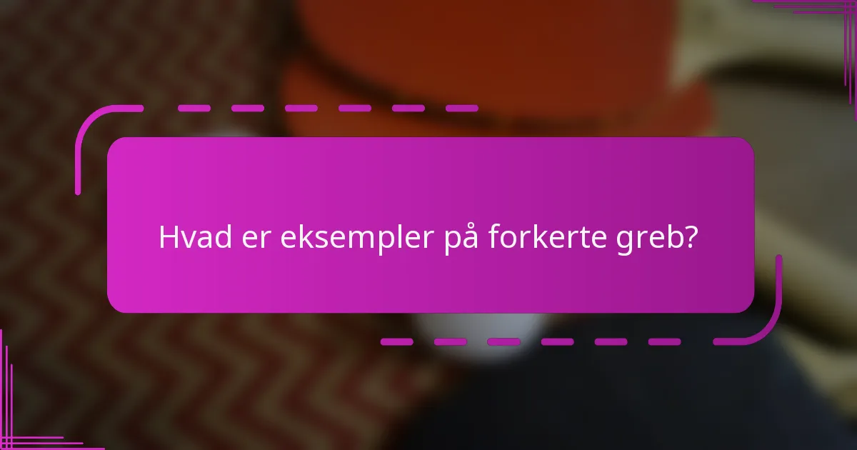 Hvad er eksempler på forkerte greb?