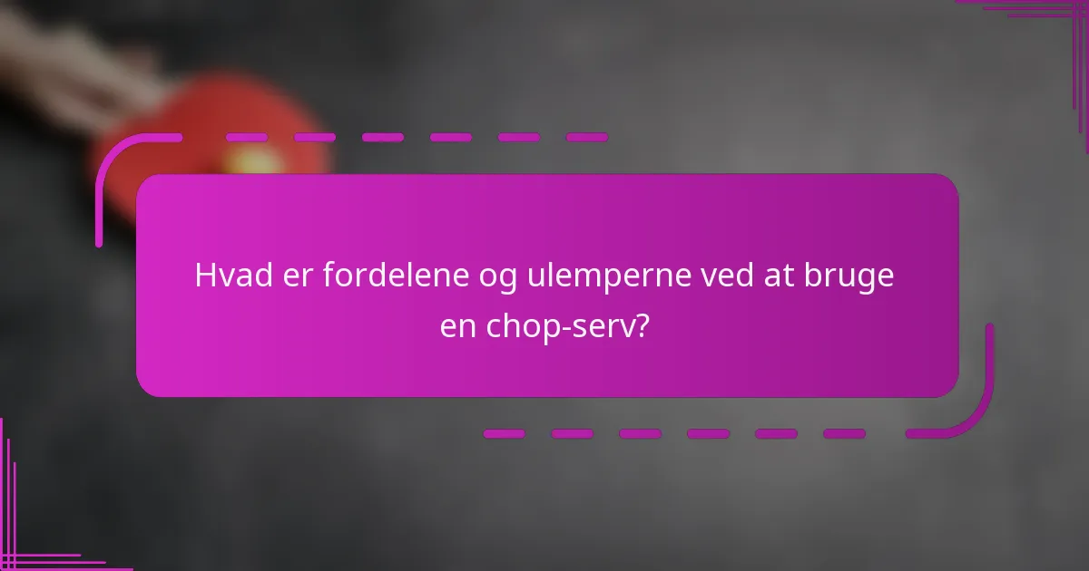 Hvad er fordelene og ulemperne ved at bruge en chop-serv?