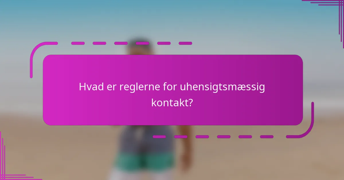 Hvad er reglerne for uhensigtsmæssig kontakt?