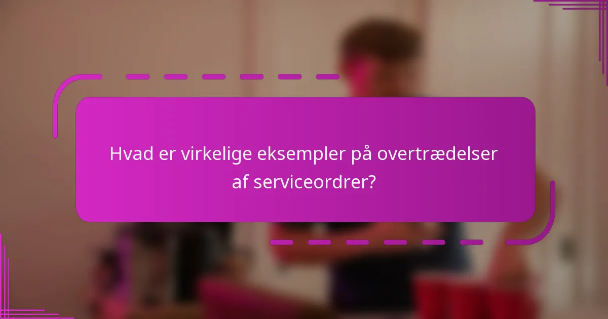 Hvad er virkelige eksempler på overtrædelser af serviceordrer?