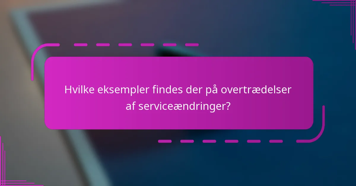 Hvilke eksempler findes der på overtrædelser af serviceændringer?