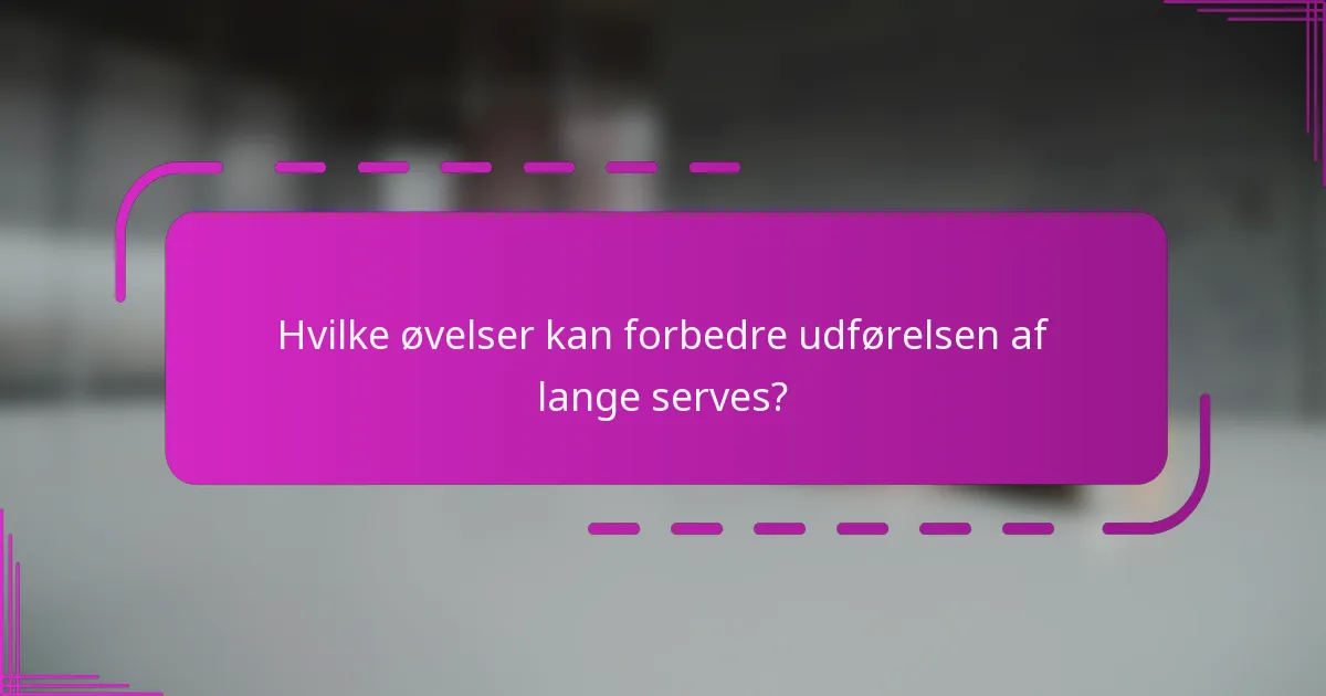 Hvilke øvelser kan forbedre udførelsen af lange serves?