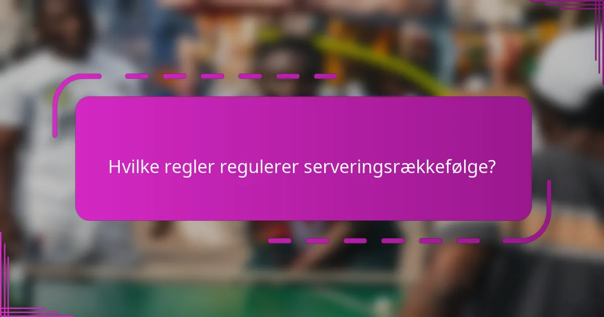 Hvilke regler regulerer serveringsrækkefølge?