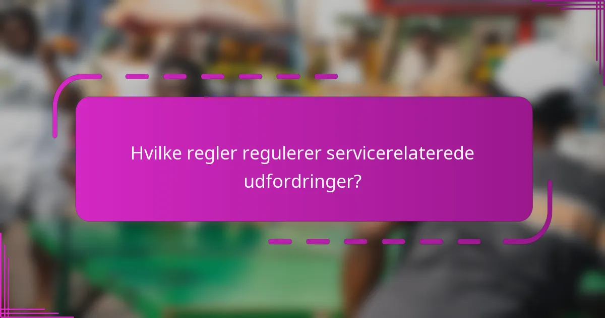 Hvilke regler regulerer servicerelaterede udfordringer?