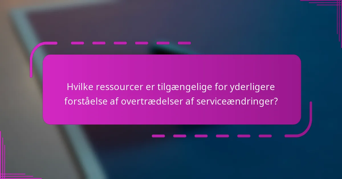 Hvilke ressourcer er tilgængelige for yderligere forståelse af overtrædelser af serviceændringer?