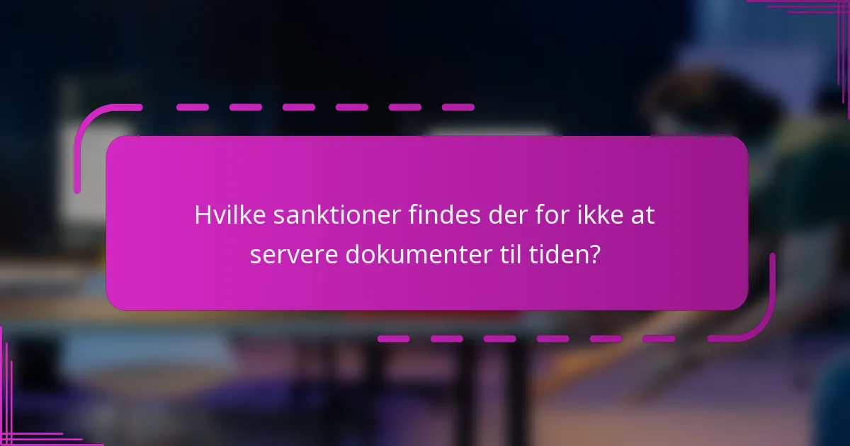 Hvilke sanktioner findes der for ikke at servere dokumenter til tiden?
