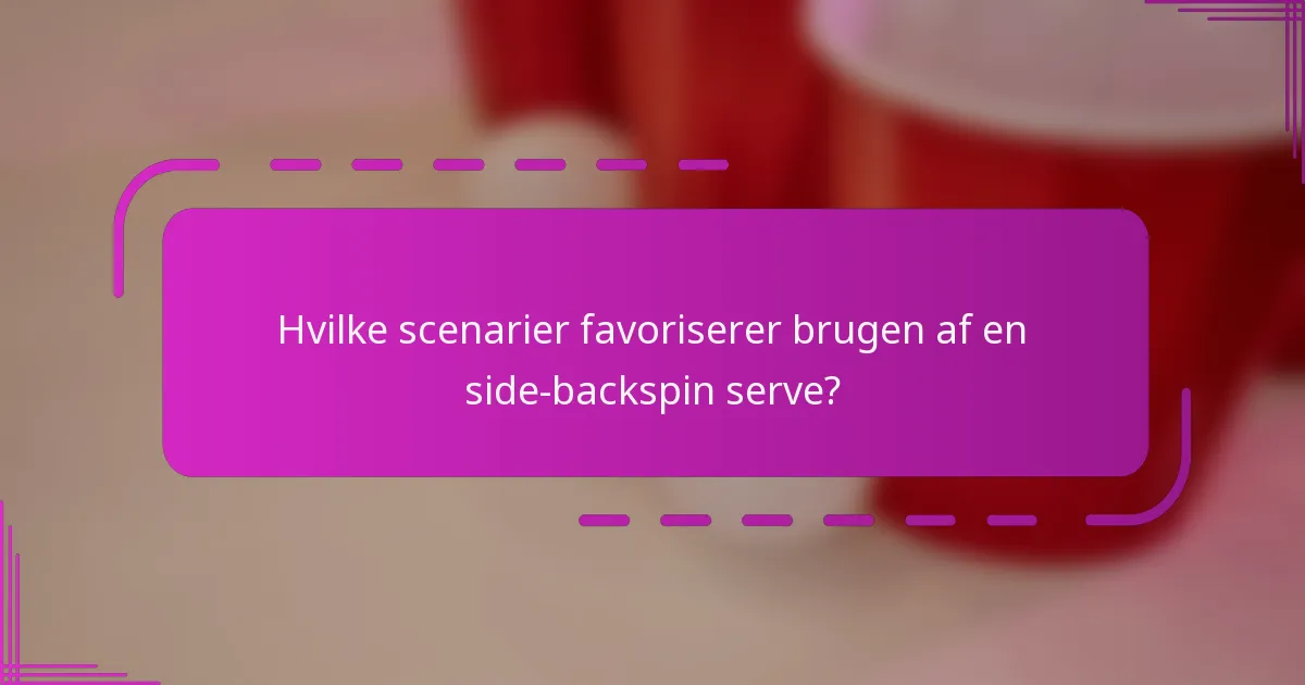 Hvilke scenarier favoriserer brugen af en side-backspin serve?