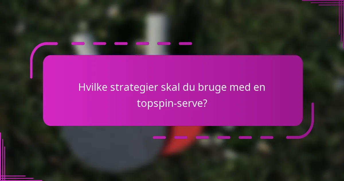 Hvilke strategier skal du bruge med en topspin-serve?