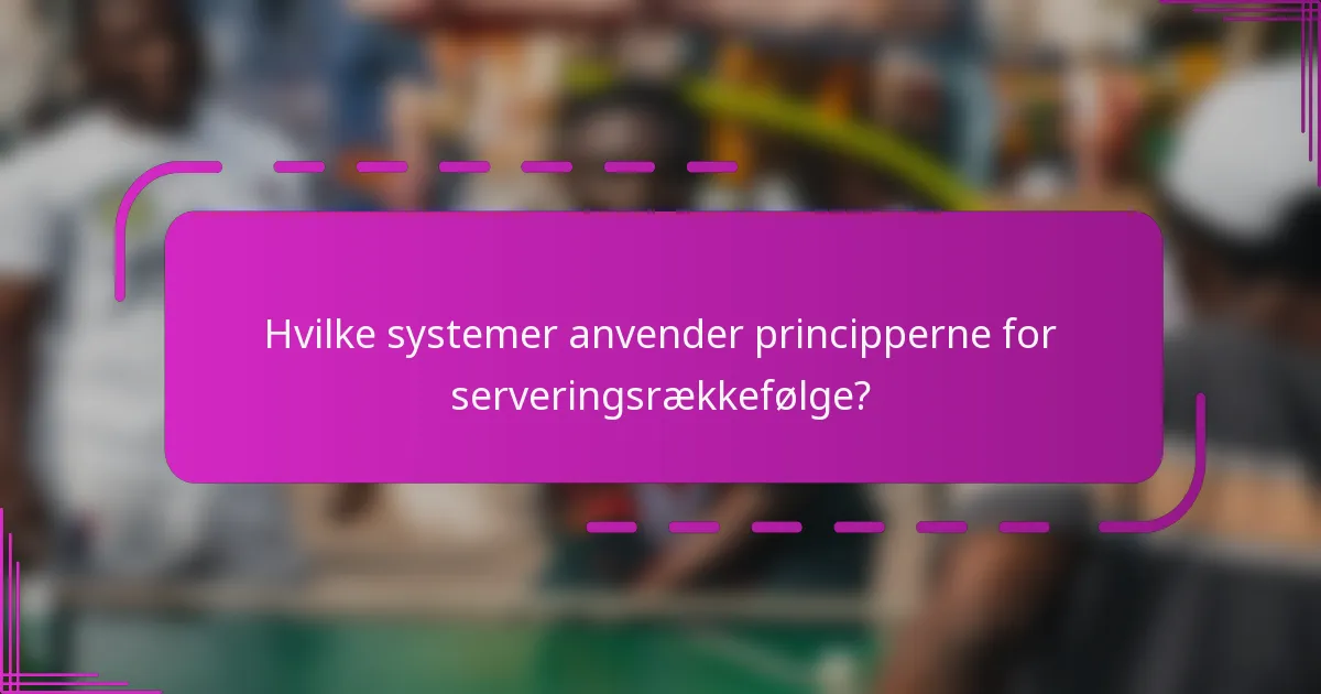 Hvilke systemer anvender principperne for serveringsrækkefølge?
