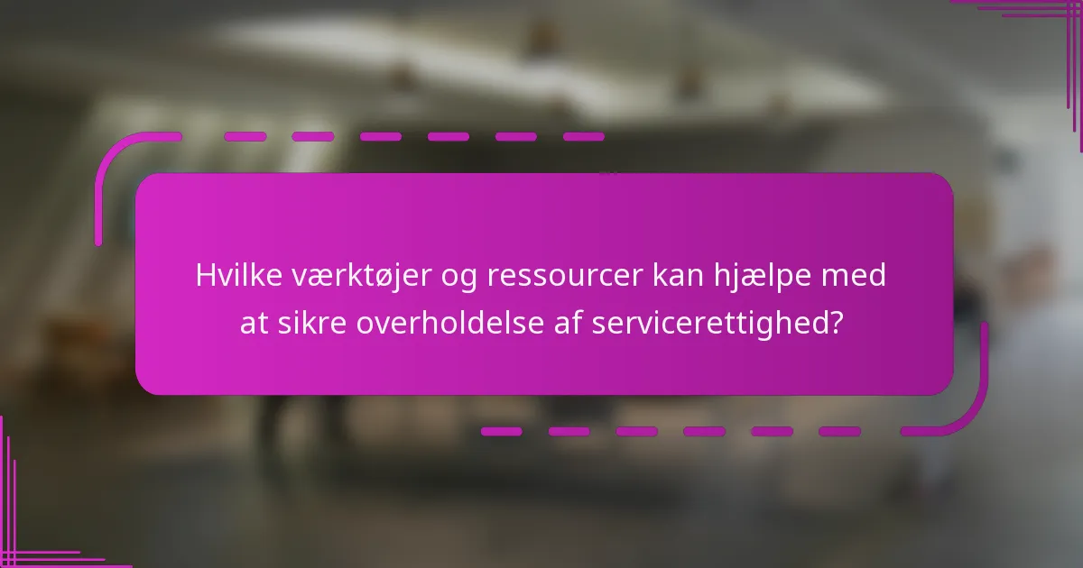 Hvilke værktøjer og ressourcer kan hjælpe med at sikre overholdelse af servicerettighed?