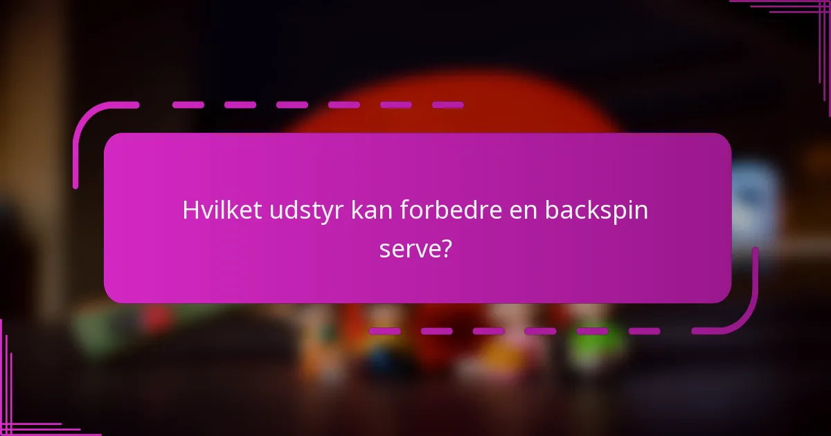Hvilket udstyr kan forbedre en backspin serve?