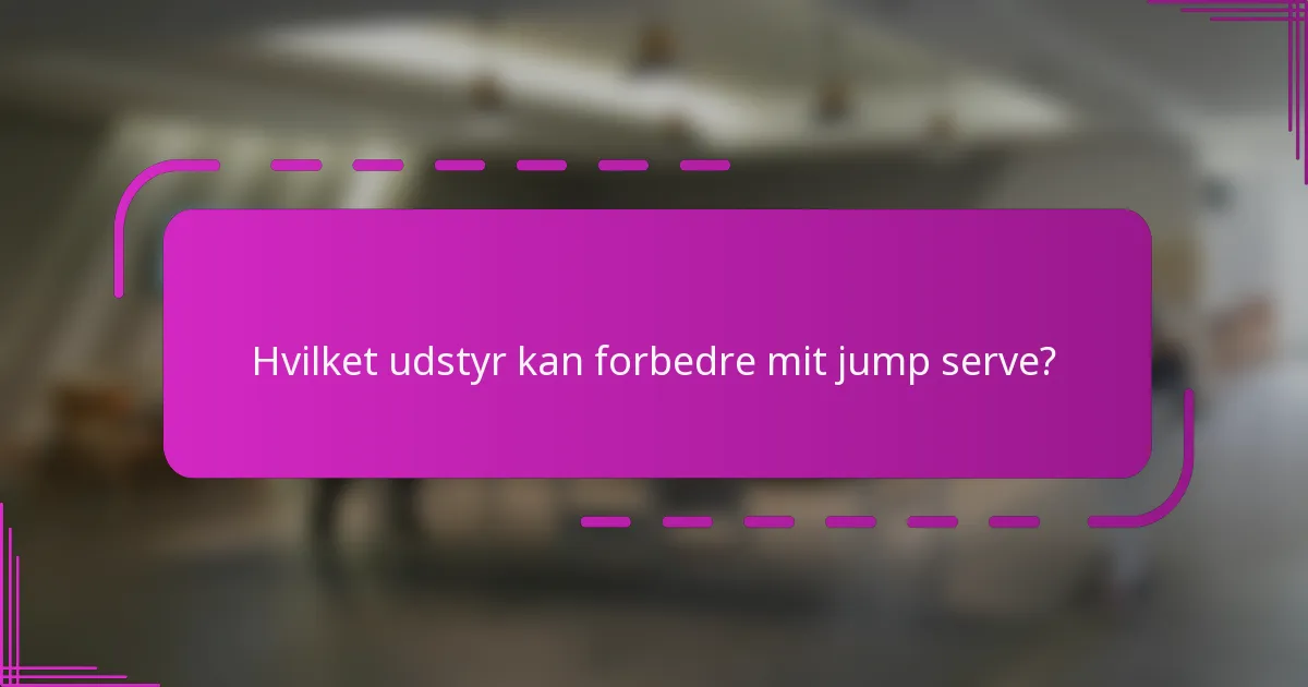 Hvilket udstyr kan forbedre mit jump serve?