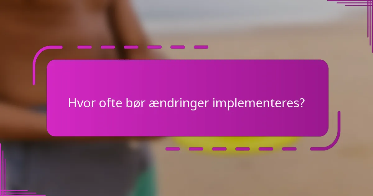 Hvor ofte bør ændringer implementeres?