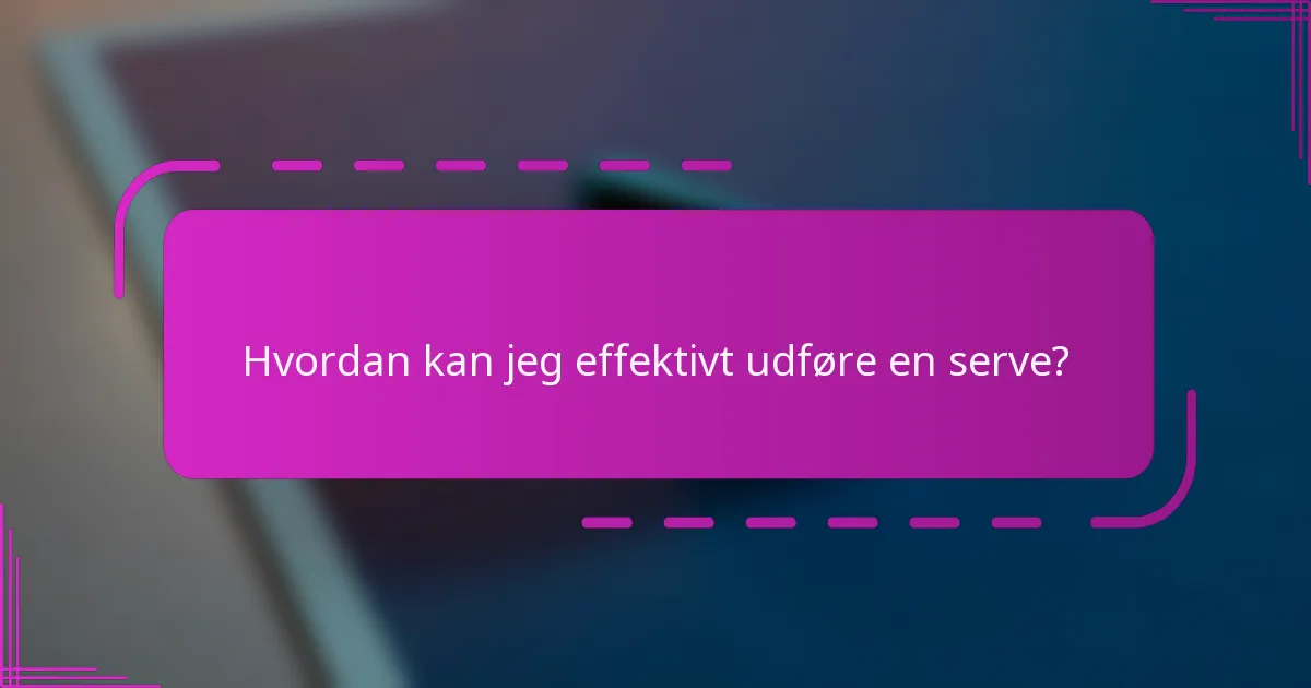 Hvordan kan jeg effektivt udføre en serve?