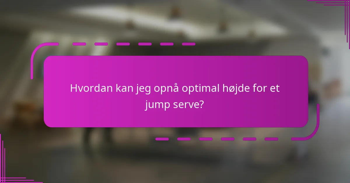 Hvordan kan jeg opnå optimal højde for et jump serve?