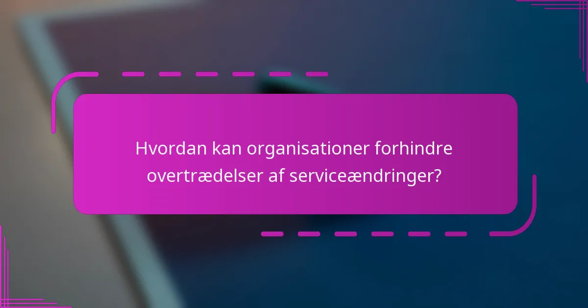 Hvordan kan organisationer forhindre overtrædelser af serviceændringer?