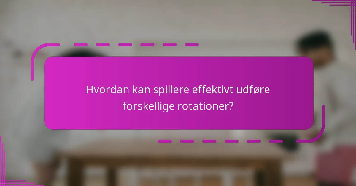 Hvordan kan spillere effektivt udføre forskellige rotationer?
