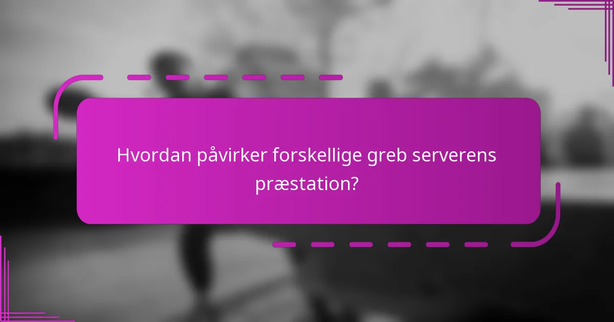 Hvordan påvirker forskellige greb serverens præstation?