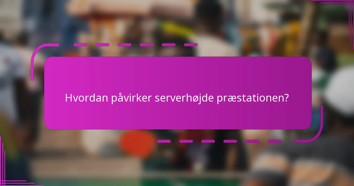Hvordan påvirker serverhøjde præstationen?