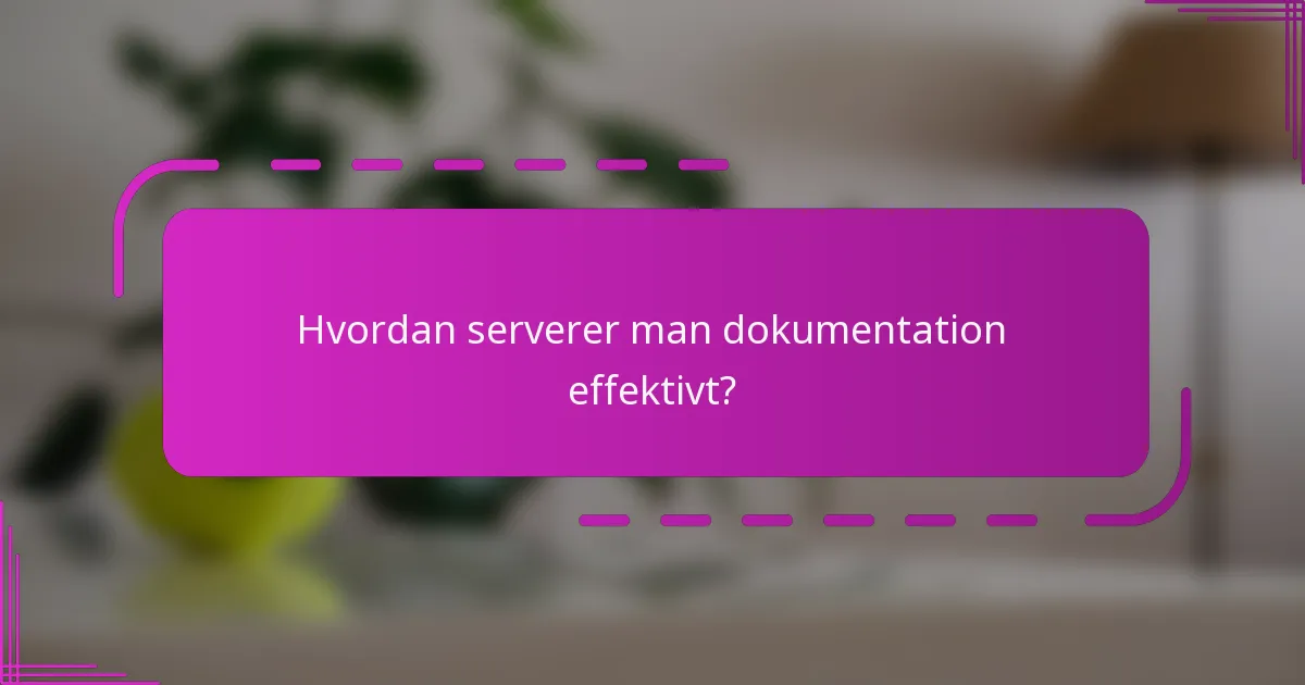Hvordan serverer man dokumentation effektivt?