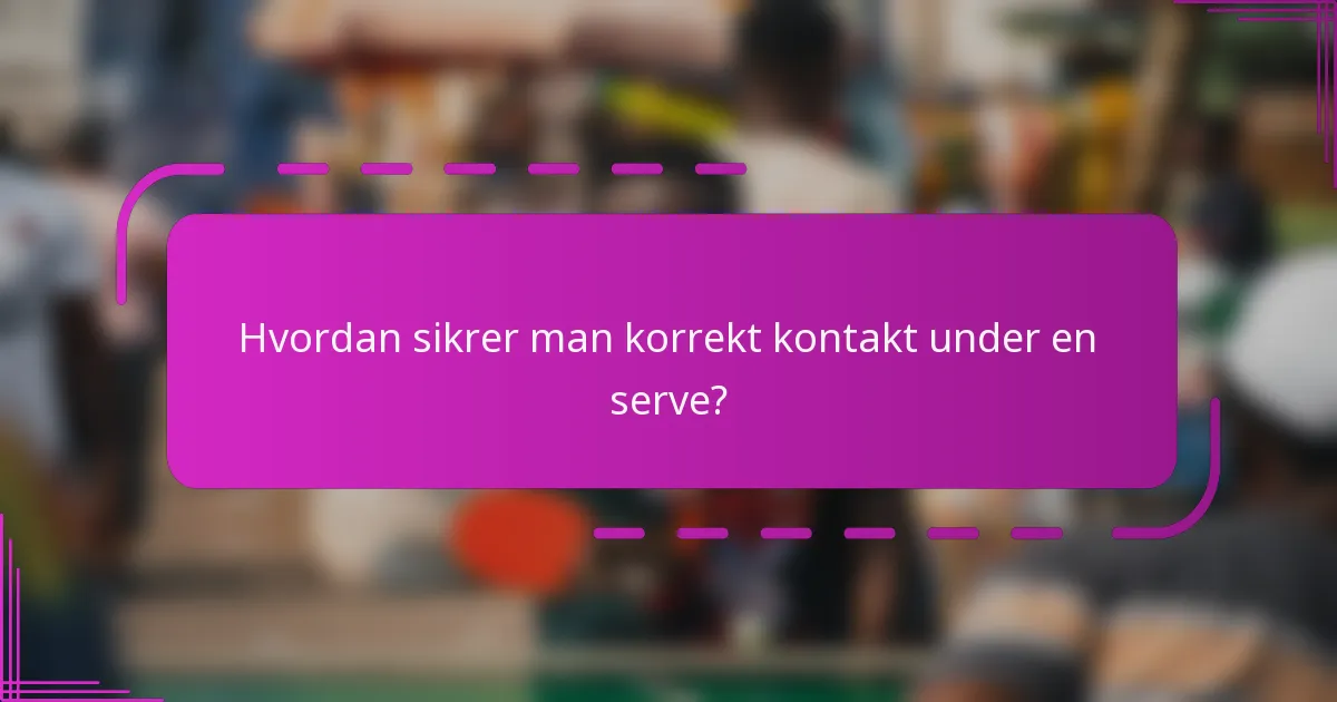 Hvordan sikrer man korrekt kontakt under en serve?