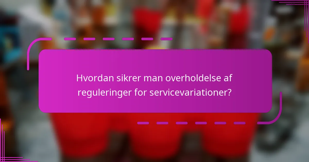 Hvordan sikrer man overholdelse af reguleringer for servicevariationer?