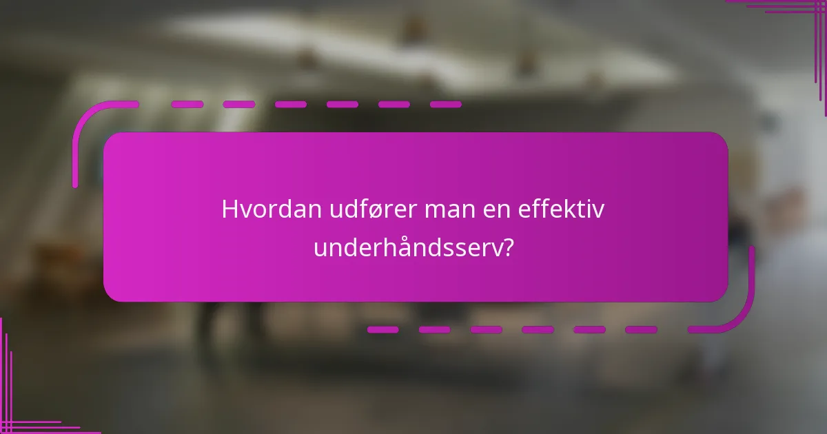 Hvordan udfører man en effektiv underhåndsserv?