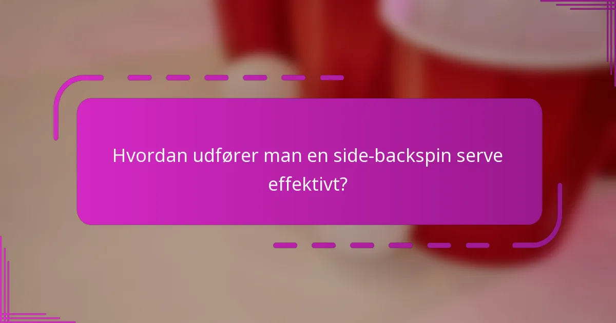 Hvordan udfører man en side-backspin serve effektivt?
