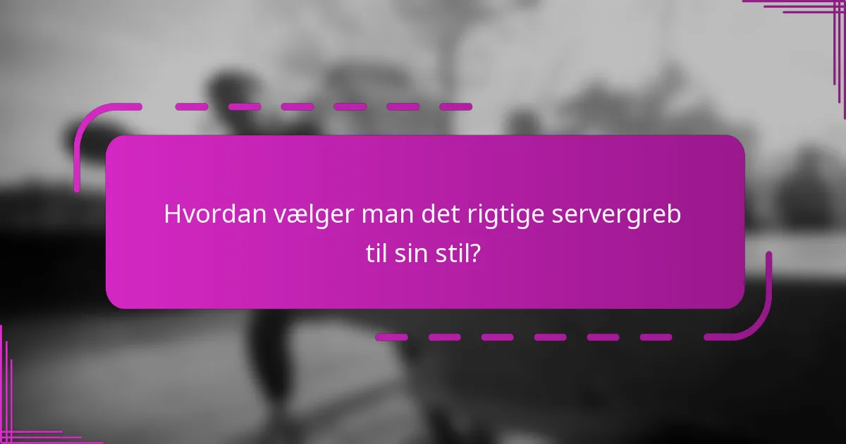 Hvordan vælger man det rigtige servergreb til sin stil?