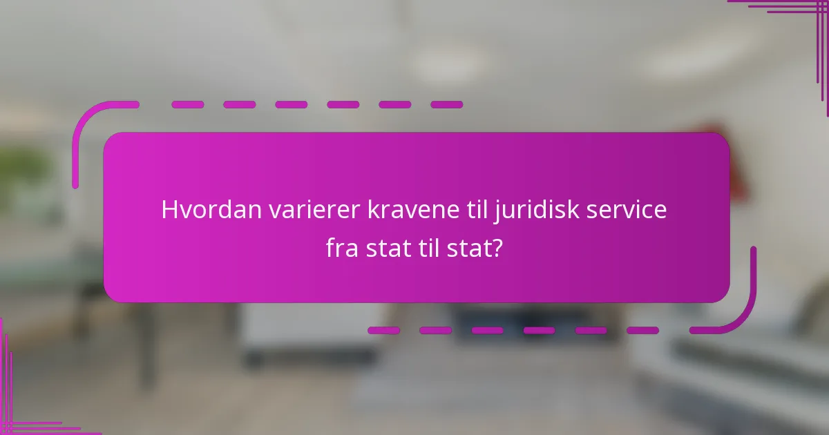Hvordan varierer kravene til juridisk service fra stat til stat?